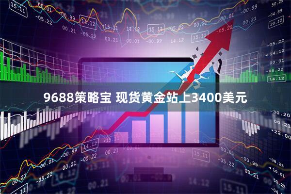 9688策略宝 现货黄金站上3400美元