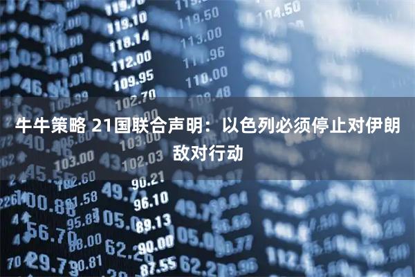 牛牛策略 21国联合声明:以色列必须停止对伊朗敌对行动