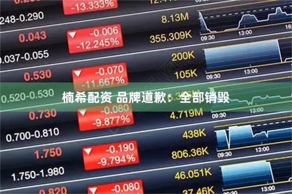 楠希配资 品牌道歉:全部销毁