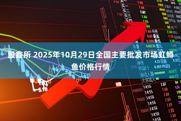 股鑫所 2025年10月29日全国主要批发市场虹鳟鱼价格行情