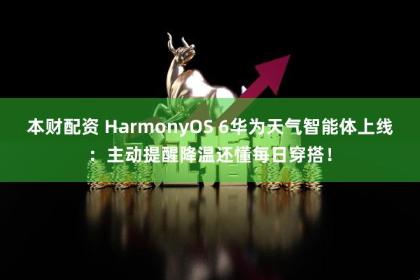 本财配资 HarmonyOS 6华为天气智能体上线:主动提醒降温还懂每日穿搭!