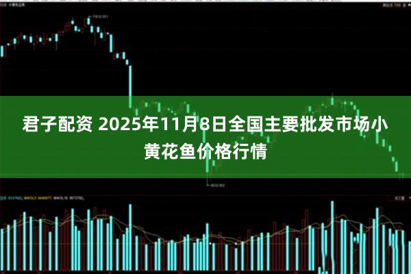 君子配资 2025年11月8日全国主要批发市场小黄花鱼价格行情