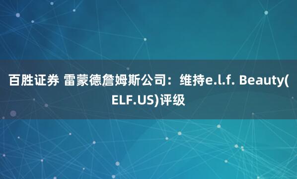 百胜证券 雷蒙德詹姆斯公司:维持e.l.f. Beauty(ELF.US)评级