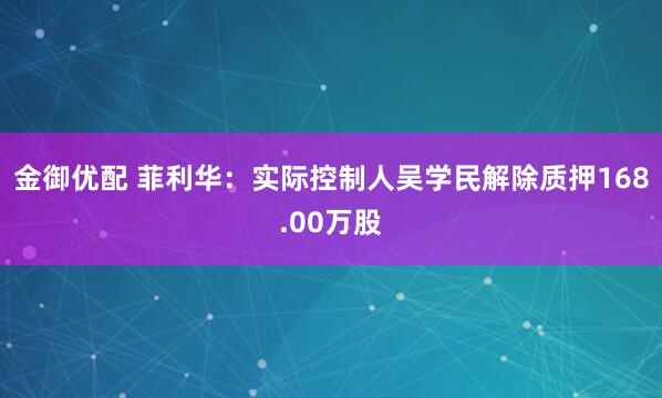 金御优配 菲利华：实际控制人吴学民解除质押168.00万股